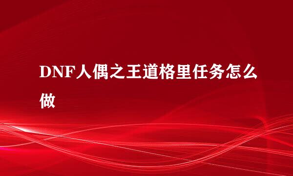 DNF人偶之王道格里任务怎么做