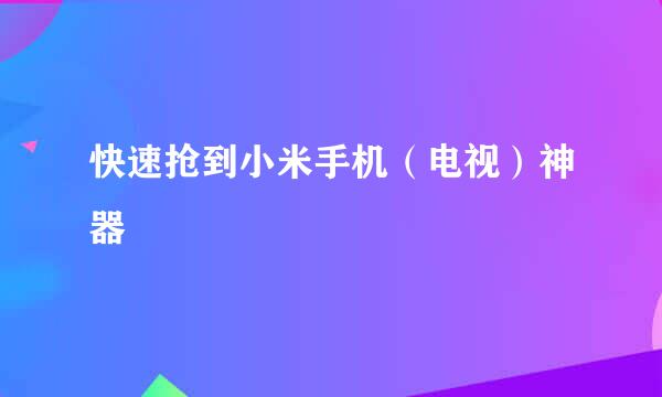 快速抢到小米手机（电视）神器