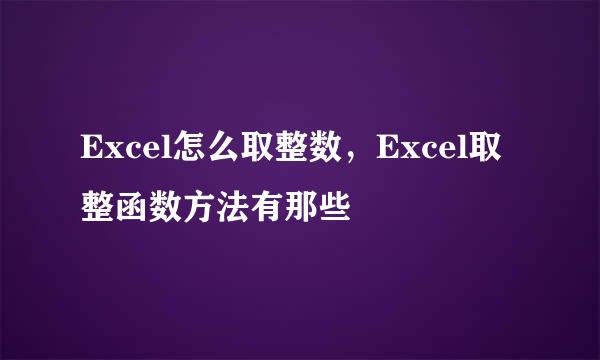 Excel怎么取整数，Excel取整函数方法有那些