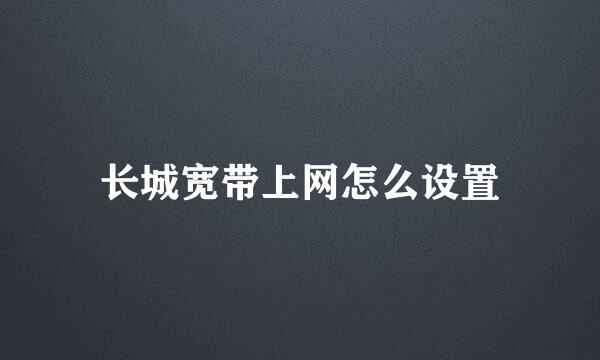 长城宽带上网怎么设置