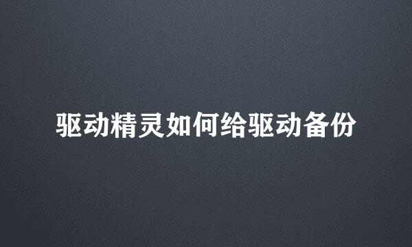 驱动精灵如何给驱动备份