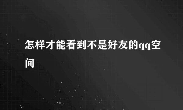 怎样才能看到不是好友的qq空间
