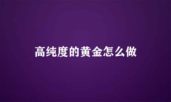 高纯度的黄金怎么做