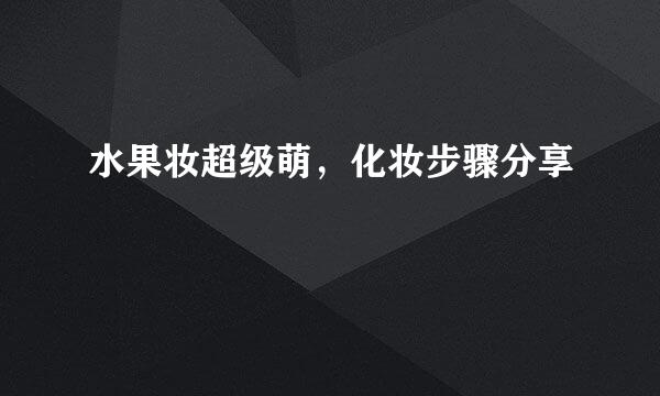 水果妆超级萌，化妆步骤分享