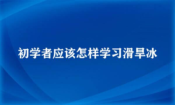 初学者应该怎样学习滑旱冰