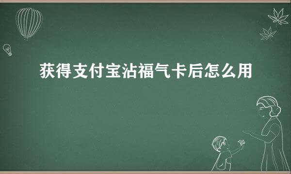 获得支付宝沾福气卡后怎么用
