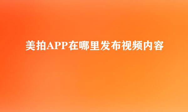 美拍APP在哪里发布视频内容