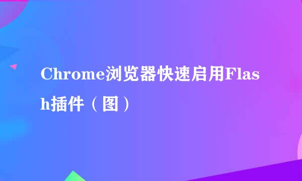 Chrome浏览器快速启用Flash插件（图）