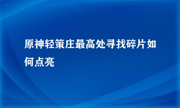 原神轻策庄最高处寻找碎片如何点亮