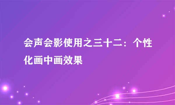 会声会影使用之三十二：个性化画中画效果