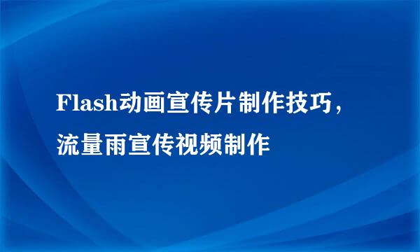 Flash动画宣传片制作技巧，流量雨宣传视频制作