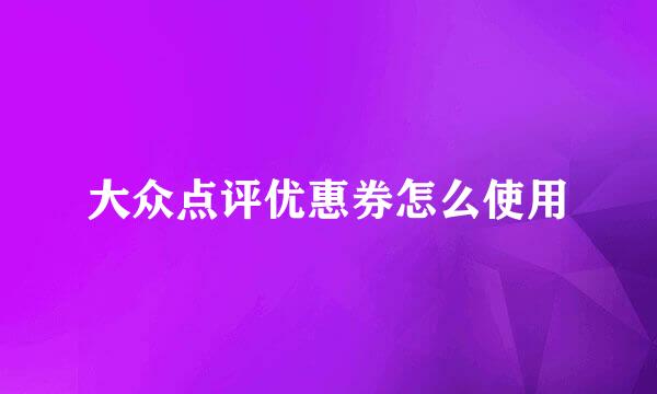 大众点评优惠券怎么使用