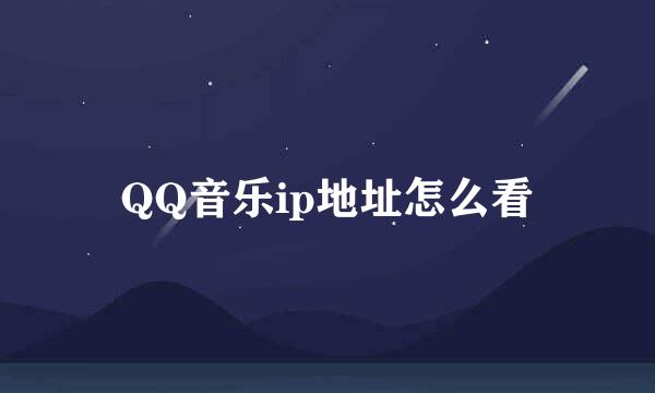 QQ音乐ip地址怎么看
