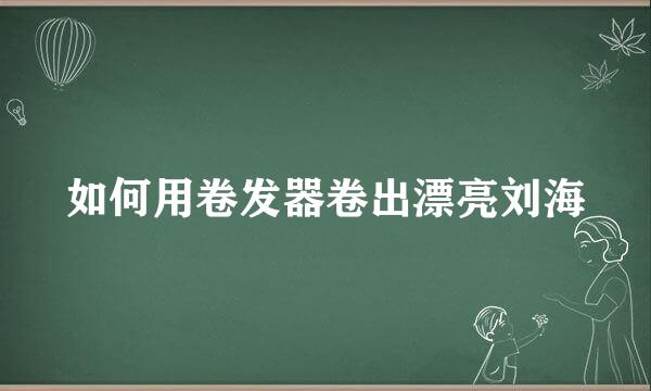 如何用卷发器卷出漂亮刘海