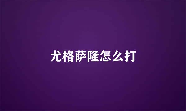 尤格萨隆怎么打