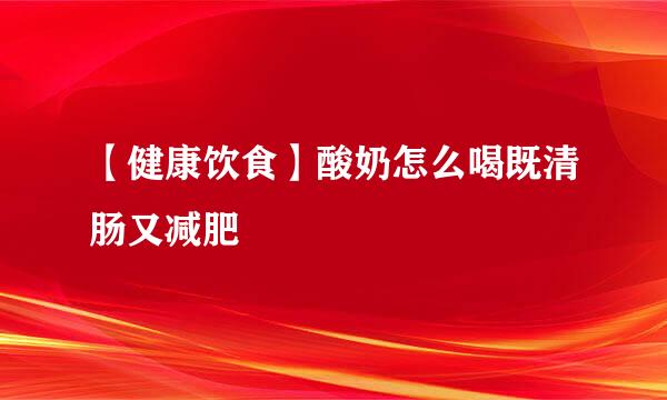【健康饮食】酸奶怎么喝既清肠又减肥