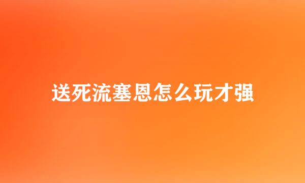 送死流塞恩怎么玩才强