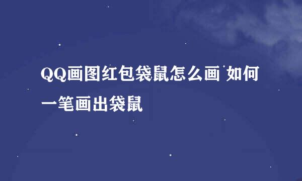 QQ画图红包袋鼠怎么画 如何一笔画出袋鼠