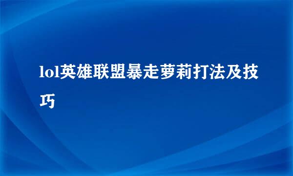 lol英雄联盟暴走萝莉打法及技巧