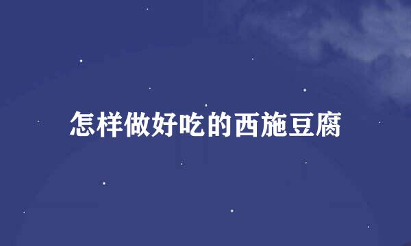 怎样做好吃的西施豆腐