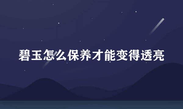 碧玉怎么保养才能变得透亮