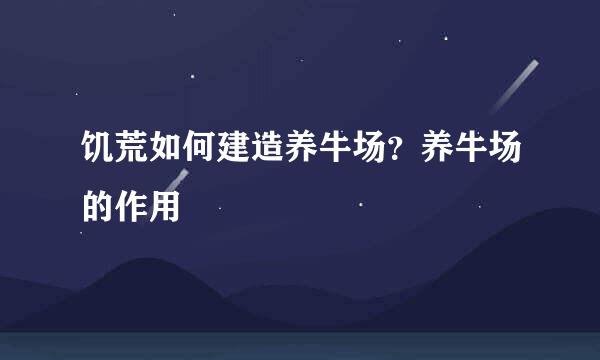 饥荒如何建造养牛场？养牛场的作用