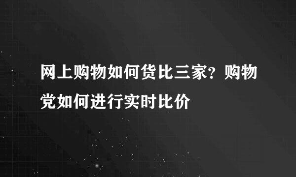 网上购物如何货比三家？购物党如何进行实时比价