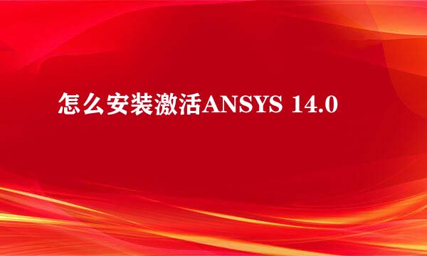 怎么安装激活ANSYS 14.0