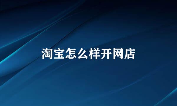 淘宝怎么样开网店