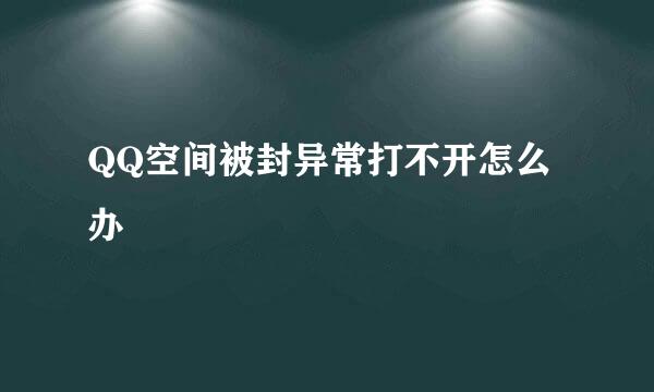 QQ空间被封异常打不开怎么办
