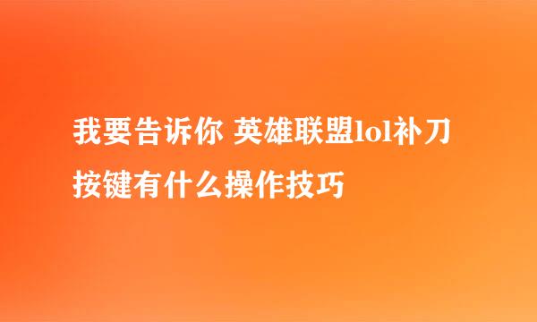 我要告诉你 英雄联盟lol补刀按键有什么操作技巧