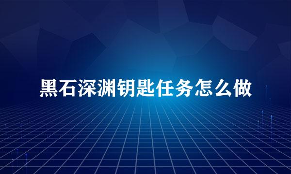 黑石深渊钥匙任务怎么做