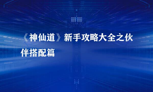 《神仙道》新手攻略大全之伙伴搭配篇