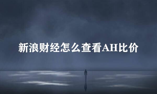 新浪财经怎么查看AH比价