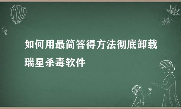 如何用最简答得方法彻底卸载瑞星杀毒软件