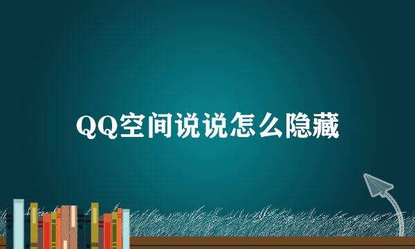 QQ空间说说怎么隐藏