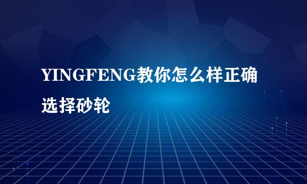 YINGFENG教你怎么样正确选择砂轮