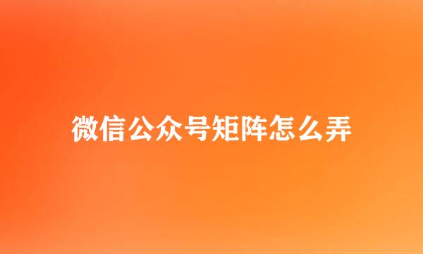 微信公众号矩阵怎么弄