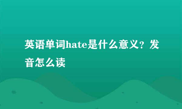 英语单词hate是什么意义？发音怎么读
