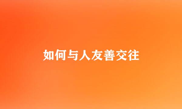 如何与人友善交往