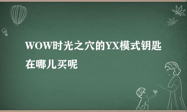 WOW时光之穴的YX模式钥匙在哪儿买呢