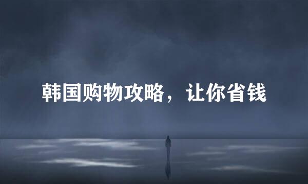 韩国购物攻略，让你省钱