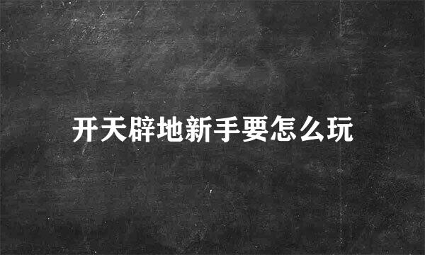 开天辟地新手要怎么玩