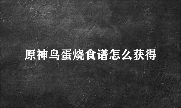原神鸟蛋烧食谱怎么获得