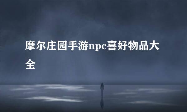 摩尔庄园手游npc喜好物品大全
