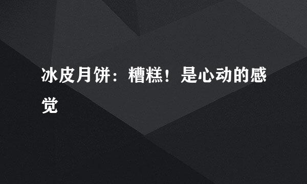 冰皮月饼：糟糕！是心动的感觉
