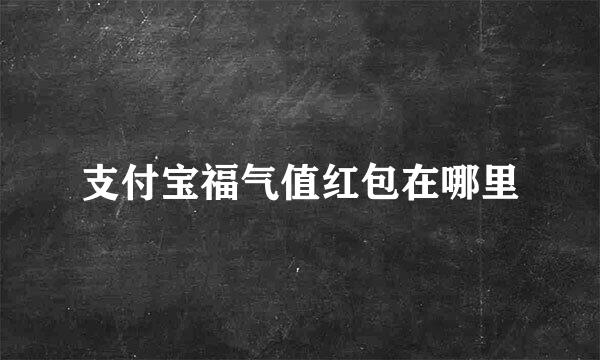 支付宝福气值红包在哪里