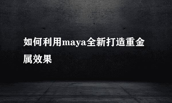 如何利用maya全新打造重金属效果