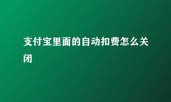 支付宝里面的自动扣费怎么关闭