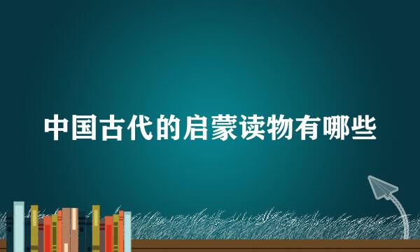 中国古代的启蒙读物有哪些